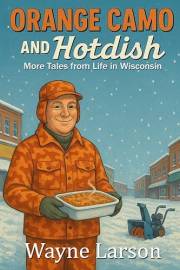 Orange Camo and Hot Dish: More Stories from Life in Wisconsin (Wayne Larson's Tales from Life in Wisconsin Book 2)