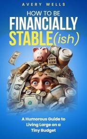 How to Be Financially Stable(ish) : A Humorous Guide to Living Large on a Tiny Budget (Life Uncomplicated: Practical and Play