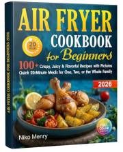 Air Fryer Cookbook for Beginners 2026: 100+ Crispy, Juicy & Flavorful Recipes with Pictures | Quick 20-Minute Meals for One,