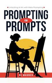 Prompting for Prompts: Unlocking Ai Art with Meta Prompting (Ai and Creativity Series)
