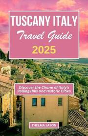 TUSCANY ITALY TRAVEL GUIDE 2025: Discover the Charm of Italy's Rolling Hills and Historic Cities (My Italy - Your Italy - Our