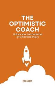 The Optimistic Coach: Unlocking Potential with Optimism. Inspire Growth, Transform Mindsets, and Lead with Purpose.