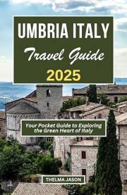 UMBRIA ITALY TRAVEL GUIDE 2025: Discover and Explore the Green Heart of Italy (My Italy - Your Italy - Our Italy)