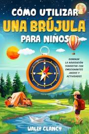 Cómo utilizar una brújula para niños: Dominar la navegación terrestre con emocionantes juegos y actividades (Spanish Edition)