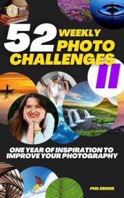 52 Photography Challenges II: One Year of Inspiration To Improve Your Photography (Photo Challenge Book Series 2)