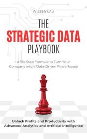 The Strategic Data Playbook: A Six-Step Data Strategy Framework to Turn Your Company into a Data-Driven Powerhouse. Unlock Pr