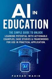 AI in Education: The simple guide to unlock learning potential with actionable examples, case studies & frameworks for use in