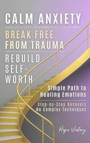 Simple Path to Healing Emotions: Practical Steps to Overcome Trauma, Calm Anxiety, and Rebuild Self-Worth Without Complex Tec