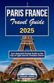 PARIS FRANCE TRAVEL GUIDE 2025: Your Essential Pocket Guide to the City of Light and Its Timeless Charm (My France - Your Fra