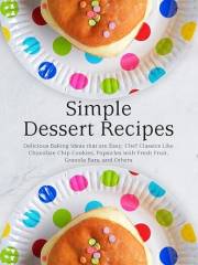Simple Dessert Recipes: Delicious Baking Ideas that are Easy; Chef Classics Like Chocolate Chip Cookies, Popsicles with Fresh
