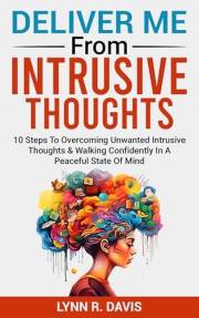 Deliver Me From Intrusive Thoughts: 10 Strategies For Overcoming Unwanted Intrusive Thoughts With God (Faith-filled Thinking