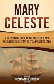 Mary Celeste: A Captivating Guide to the Ghost Ship and the Unsolved Mystery of Its Abandoned Crew