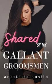 Shared by My Gallant Groomsmen: A Short MMMF Reverse Harem/Why Choose Romance