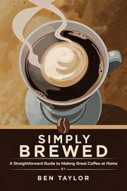 Simply Brewed: A Straightforward Guide to Making Great Coffee at Home