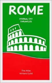 Rome: Eternal City Chronicles. (History of Top Places to Visit Book 12)