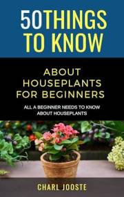 50 Things to Know About Houseplants for Beginners : All a Beginner Needs to Know About Houseplants (50 Things to Know About L