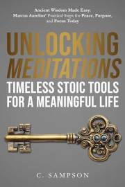 Unlocking Meditations: Timeless Stoic Tools For A Meaningful Life: Ancient Wisdom Made Easy: Marcus Aurelius' Practical Steps