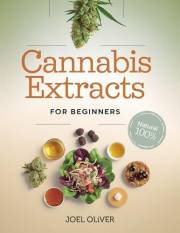 CANNABIS EXTRACTS FOR BEGINNERS 2025: The Essential Beginner's Guide to Creating Medical Marijuana Extracts: Easy Recipes for