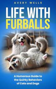 Life With Furballs: A Humorous Guide to the Quirky Behaviors of Cats and Dogs (Life Uncomplicated: Practical and Playful Guid Life With Furballs: A Humorous Guide to the Quirky Behaviors of Cats and Dogs (Life Uncomplicated: Practical and Playful Guid