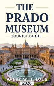 The Prado Museum Tourist Guide: Navigating The Prado's Treasure With Ease (Global Adventure Book 38)
