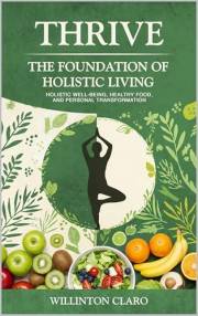 THRIVE THE FOUNDATION OF HOLISTIC LIVING : Holistic well-being, healthy food, and personal transformation (BOOK 1)
