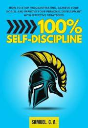 100% Self-Discipline: How to Stop Procrastinating, Achieve Your Goals, and Improve Your Personal Development With Effective S