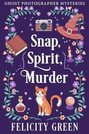 Snap, Spirit, Murder: A Ghost Photographer Paranormal Cozy Mystery