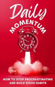 Daily Momentum: How To Stop Procrastinating and Build Good Habits (Happy Habits Book Series 6)