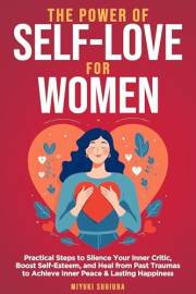The Power of Self-Love for Women: Practical Steps to Silence Your Inner Critic, Boost Self-Esteem, and Heal from Past Traumas