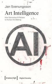 Art Intelligence: How Generative AI Relates to Human Art-Making (Digitale Gesellschaft Book 73)