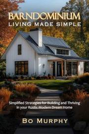 Barndominium Living Made Simple: Simplified Strategies for Building and Thriving in Your Rustic Modern Dream Home