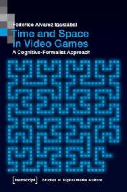Time and Space in Video Games: A Cognitive-Formalist Approach (Bild und Bit. Studien zur digitalen Medienkultur Book 9)