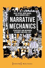 Narrative Mechanics: Strategies and Meanings in Games and Real Life (Edition Medienwissenschaft Book 82)