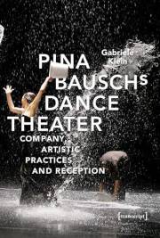 Pina Bausch's Dance Theater: Company, Artistic Practices and Reception (TanzScripte Book 56)