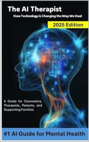 The AI Therapist: How Technology is Changing the Way We Heal (2025 Edition) - A Guide for Counselors, Therapists, Patients, a