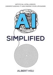 AI Simplified: Artificial Intelligence: Understanding It and Making Your Life Easier