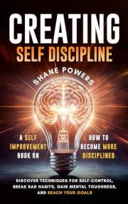 Creating Self Discipline: A Self-Improvement Book on How to Become More Disciplined; Discover Techniques for Self-Control, Br