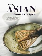 Easy Asian Dinner Recipes: A Supper Cookbook for Everyday of the Week; Simple and Tasty Ethnic Foods from Different Countries