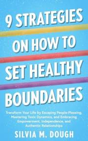 9 Strategies on How to Set Healthy Boundaries: Transform Your Life by Escaping People-Pleasing, Mastering Toxic Dynamics, and