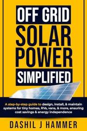 Off Grid Solar Power Simplified: A step-by-step guide to design, install, & maintain systems for tiny homes, RVs, vans, & mor