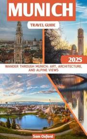 Munich Travel Guide : Wander Through Munich: Art, Architecture, and Alpine Views (Global Adventure Guide Book 24)