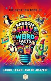 The Great Big Book of Random Silly and Weird Facts: Over 1500 Facts, Trivia, & Brain Teasers about history, Vehicles, Science