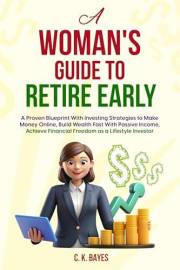 A Woman's Guide to Retire Early: A Proven Blueprint With Investing Strategies to Make Money Online, Build Wealth Fast With Pa