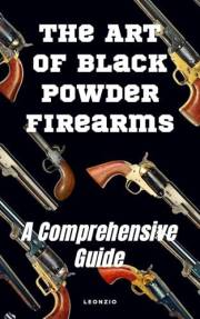 The Art of Black Powder Firearms : A Comprehensive Guide