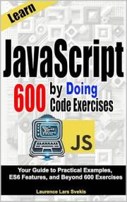 Learn JavaScript by Doing: Your Guide to Practical Examples, ES6 Features, and Beyond 600 Exercises