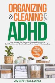 Organizing & Cleaning with ADHD : How Anyone Can Declutter, Manage Distractions, Build Routines, and Create a Stress-Free Hom