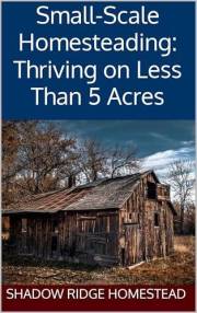 Small-Scale Homesteading: Thriving on Less Than 5 Acres