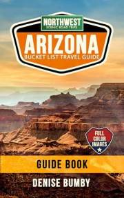 ARIZONA BUCKET LIST TRAVEL GUIDE NORTHWEST SCENIC ROAD TRIPS: Route Details to Epic Desert, Canyon & Water Destinations. Basi
