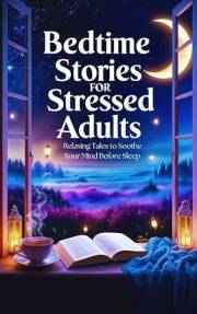 Bedtime Stories for Stressed Adults: Relaxing Tales to Soothe Your Mind Before Sleep