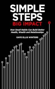 Simple Steps, Big Impact: How Small Habits Can Build Better Health, Wealth and Relationships